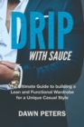 Image for Drip With Sauce : The Ultimate Guide to building a Lean and Functional Wardrobe for a Unique Casual Style