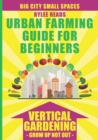 Image for Big City Small Spaces - Urban Farming Guide for Beginners : VERTICAL GARDENING - GROW UP NOT OUT - The High Yield Technique to Grow a Bounty of Fruits, Vegetables, Herbs &amp; Edible Flowers in Your Backy