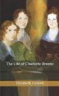 Image for The Life of Charlotte Bronte : La increible historia de vida de Charlotte Bronte con informacion sobre la historia de la era britanica y la region donde vivio.