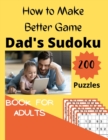 Image for How to Make Better Game Dad&#39;s Sudoku 200 Puzzles Book For Adult