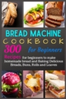 Image for Bread Machine Cookbook for Beginners : 300 Recipes for beginners to make homemade bread and Baking Delicious Breads, Buns, Rolls and Loa