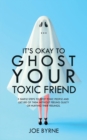 Image for It&#39;s Okay To Ghost Your Toxic Friend : 5 Simple Steps To Spot Toxic People And Get Rid Of Them Without Feeling Guilty Or Hurting Their Feelings