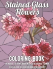 Image for Stained Glass Flowers Coloring Book : An Adult Coloring Book with 30 Beautiful Flower Designs for Relaxation and Stress Relief