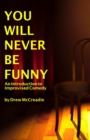 Image for You Will Never Be Funny : An Introduction to Improvised Comedy