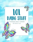 Image for LOL Dying Stuff : A Workbook About Planning For End Of Life