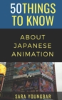 Image for 50 Things to Know About Japanese Animation