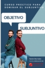 Image for Objetivo Subjuntivo : Curso para practicar los diferentes tiempos del modo subjuntivo en espanol. Niveles avanzados B1, B2, C1, C2.