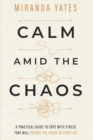 Image for Calm Amid The Chaos : A Practical Guide To Cope With Stress That Will Reduce The Chaos In Your Life