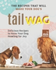 Image for The Recipes That Will Make Your Dog&#39;s Tail Wag : Delicious Recipes to Have Your Dog Howling for Joy