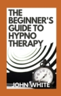 Image for The Beginner&#39;s Guide To Hypnotherapy : Inviting Connection, Inventing Change