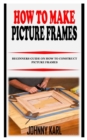 Image for How to Make Picture Frames : Beginners Guide on How to Construct Picture Frames