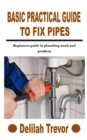 Image for Basic Practical Guide to Fix Pipes : Beginners guide to plumbing work and problem