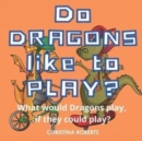 Image for Do Dragons Like to Play? : What would Dragons play, if they could play?