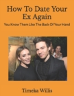 Image for How To Date Your Ex Again : You Know Them Like The Back Of Your Hand