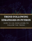 Image for Trend Following Strategies in Python : How to Use Indicators to Follow the Trend.