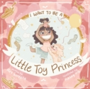 Image for I Want To Be A Little Toy Princess