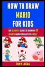 Image for How To Draw Mario For Kids : The Ultimate Guide To Drawing 17 So Cute Mario Characters Easily.