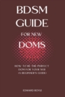 Image for BDSM Guide For New Doms : How To Be The Perfect Dom For Your Sub (A Beginner&#39;s Guide)