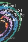Image for When I Grow-Up I Want To Be an Addict!