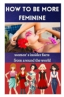 Image for How To be More Feminine : women&#39; s insider facts from around the world