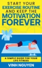 Image for Start Your Exercise Routine and Keep the Motivation Forever : A Simple Guide for Your Life Fitness