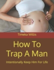 Image for How To Trap A Man : Intentionally Keep Him For Life