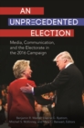 Image for An unprecedented election  : media, communication, and the electorate in the 2016 campaign