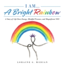 Image for I Am... a Bright Rainbow: A Story of Life Force Energy, Mindful Presence, and Magnificent You