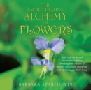 Image for The Sacred Healing Alchemy of Flowers : Book 1 of the Sacred Nourishment Series: Working with Nature to Restore Our Divine Blueprint and Optimize Our Well-Being
