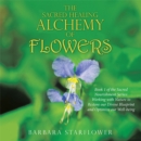Image for Sacred Healing Alchemy of Flowers: Book 1 of the Sacred Nourishment Series: Working with Nature to Restore Our Divine Blueprint and Optimize Our Well-Being