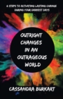 Image for Outright  Changes  in an  Outrageous  World: 6 Steps to Activating Lasting Change During Your Darkest Days