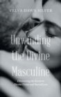 Image for Unwinding the Divine Masculine : Discovering the Secrets to Divine Union and Sacred Love