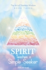 Image for Spirit Teaches a Simple Seeker : The Art of Timeless Wisdom - Book Three