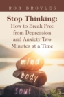 Image for Stop Thinking: How to Break Free from Depression and Anxiety Two Minutes at a Time