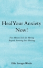 Image for Heal Your Anxiety Now! : Five-Minute Tools for Moving Beyond Surviving into Thriving