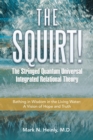 Image for Squirt!  the Stringed Quantum Universal Integrated Relational Theory: Bathing in Wisdom in the Living Water: a Vision of Hope and Truth