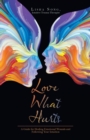 Image for Love What Hurts : A Guide for Healing Emotional Wounds and Following Your Intuition