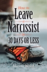 Image for How to Leave a Narcissist in 30 Days or Less: A Story of Heart, Hope, and Healing