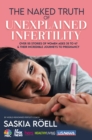 Image for Naked Truth of Unexplained Infertility: Over 55 Stories of Women Ages 35 to 47 &amp; Their Incredible Journeys to Pregnancy