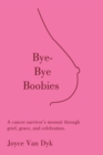 Image for Bye-Bye Boobies: A cancer survivor&#39;s memoir through grief, grace, and celebration.