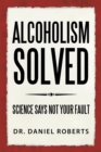 Image for ALCOHOLISM SOLVED: SCIENCE SAYS NOT YOUR FAULT