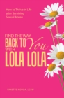 Image for Find the Way Back to You with Lola Lola: How to Thrive  in Life after Surviving Sexual Abuse