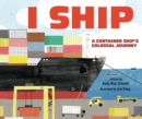 Image for I Ship: A Container Ship&#39;s Colossal Journey
