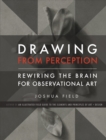 Image for Drawing from Perception : Rewiring the Brain for Observational Art