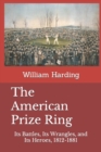 Image for The American Prize Ring : Its Battles, Its Wrangles, and Its Heroes, 1812-1881