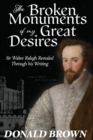 Image for The Broken Monuments of my Great Desires : Sir Walter Ralegh revealed through his Writing
