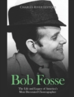 Image for Bob Fosse : The Life and Legacy of America&#39;s Most Decorated Choreographer