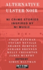 Image for Alternative Ulster Noir : Northern Irish Crime Stories Inspired by Northern Irish Music