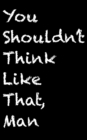 Image for You Shouldn&#39;t Think Like That, Man