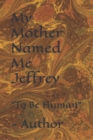 Image for My Mother Named Me Jeffrey : &quot;To Be Human&quot; - Author